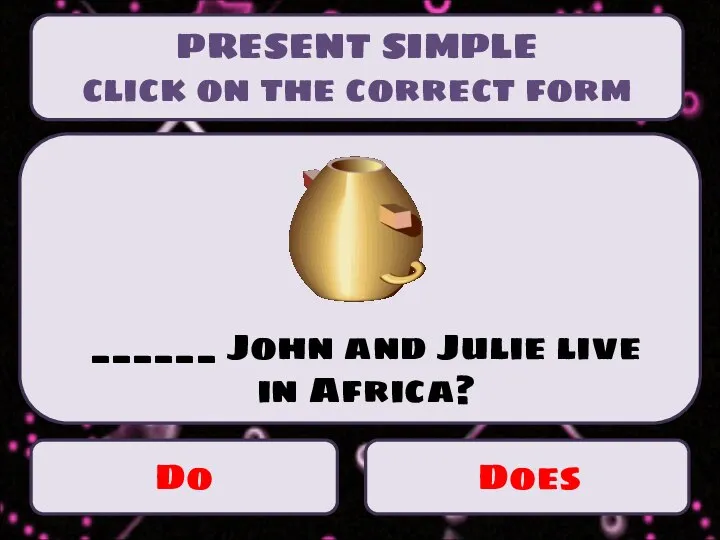 PRESENT SIMPLE click on the correct form Do Does ______ John and Julie live in Africa?