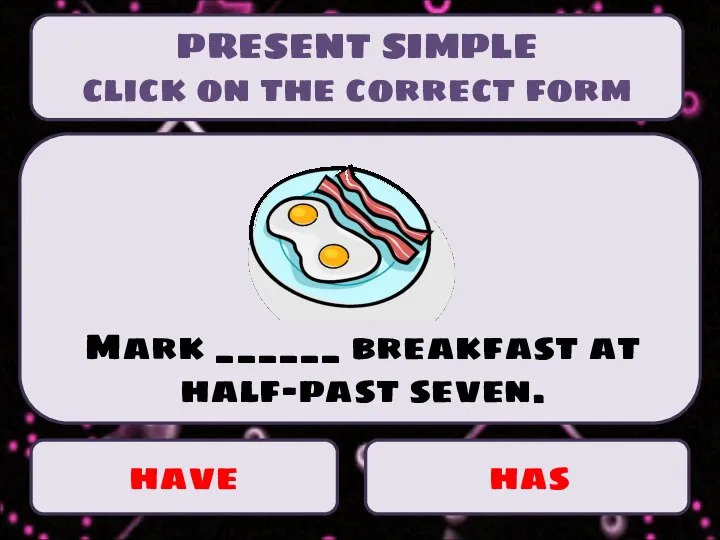 have has Mark ______ breakfast at half-past seven. PRESENT SIMPLE click on the correct form