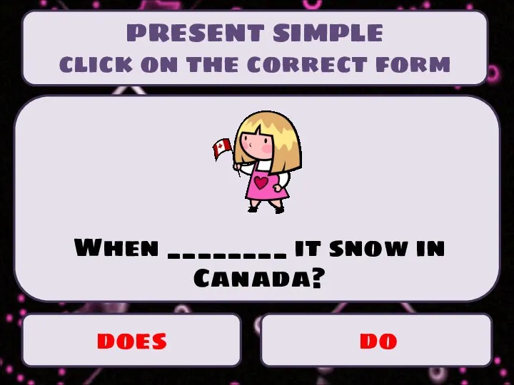 PRESENT SIMPLE click on the correct form does do When ________ it snow in Canada?