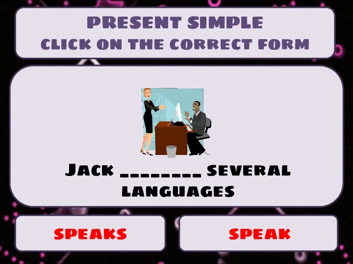 PRESENT SIMPLE click on the correct form speaks speak Jack ________ several languages