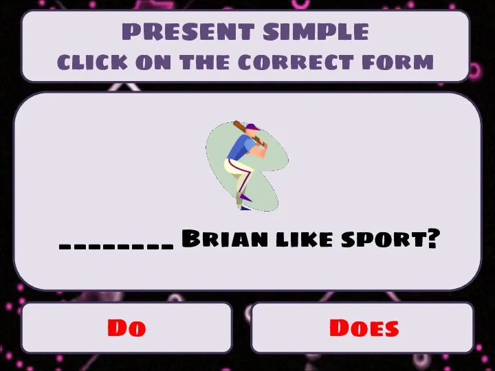 Do Does ________ Brian like sport? PRESENT SIMPLE click on the correct form