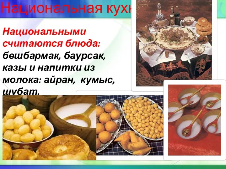 Национальная кухня Национальными считаются блюда: бешбармак, баурсак, казы и напитки из молока: айран, кумыс, шубат.