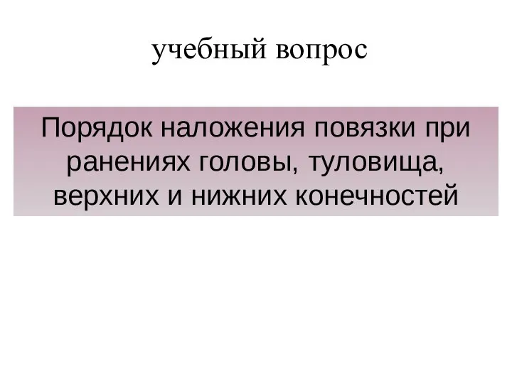 учебный вопрос Порядок наложения повязки при ранениях головы, туловища, верхних и нижних конечностей