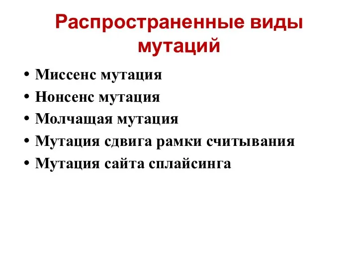 Распространенные виды мутаций Миссенс мутация Нонсенс мутация Молчащая мутация Мутация сдвига рамки считывания Мутация сайта сплайсинга