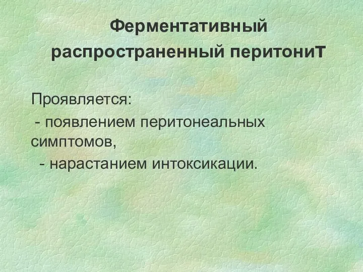 Ферментативный распространенный перитонит Проявляется: - появлением перитонеальных симптомов, - нарастанием интоксикации.