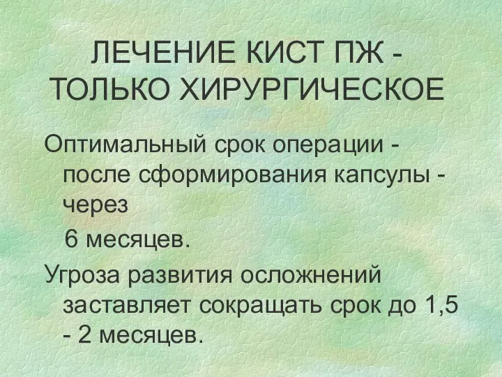 ЛЕЧЕНИЕ КИСТ ПЖ - ТОЛЬКО ХИРУРГИЧЕСКОЕ Оптимальный срок операции - после