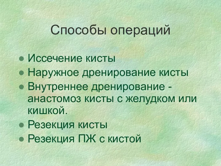 Способы операций Иссечение кисты Наружное дренирование кисты Внутреннее дренирование - анастомоз