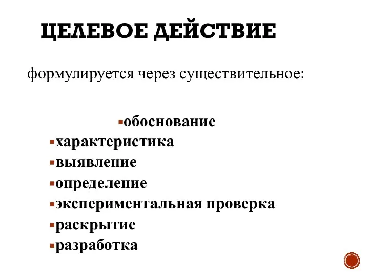 ЦЕЛЕВОЕ ДЕЙСТВИЕ формулируется через существительное: обоснование характеристика выявление определение экспериментальная проверка раскрытие разработка