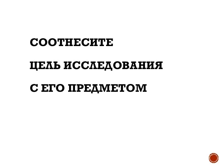 СООТНЕСИТЕ ЦЕЛЬ ИССЛЕДОВАНИЯ С ЕГО ПРЕДМЕТОМ