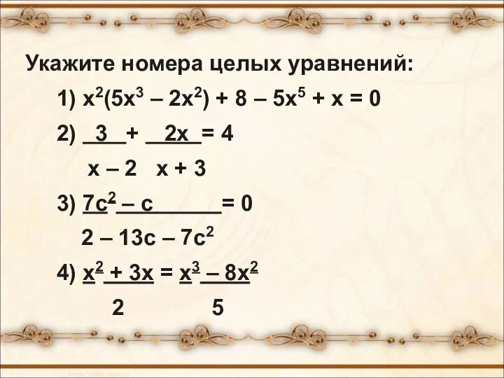 Укажите номера целых уравнений: 1) х2(5х3 – 2х2) + 8 –