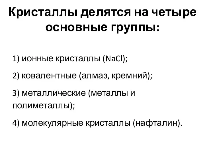 Кристаллы делятся на четыре основные группы: 1) ионные кристаллы (NaCl); 2)