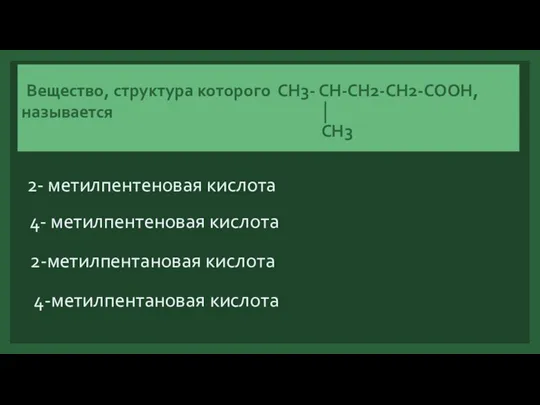 Вещество, структура которого СН3- СН-СН2-СН2-СООН, называется │ СН3 2- метилпентеновая кислота