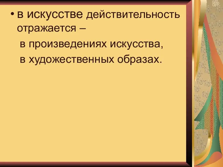 в искусстве действительность отражается – в произведениях искусства, в художественных образах.