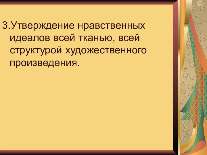 3.Утверждение нравственных идеалов всей тканью, всей структурой художественного произведения.