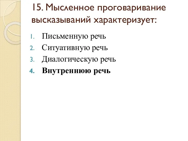 15. Мысленное проговаривание высказываний характеризует: Письменную речь Ситуативную речь Диалогическую речь Внутреннюю речь