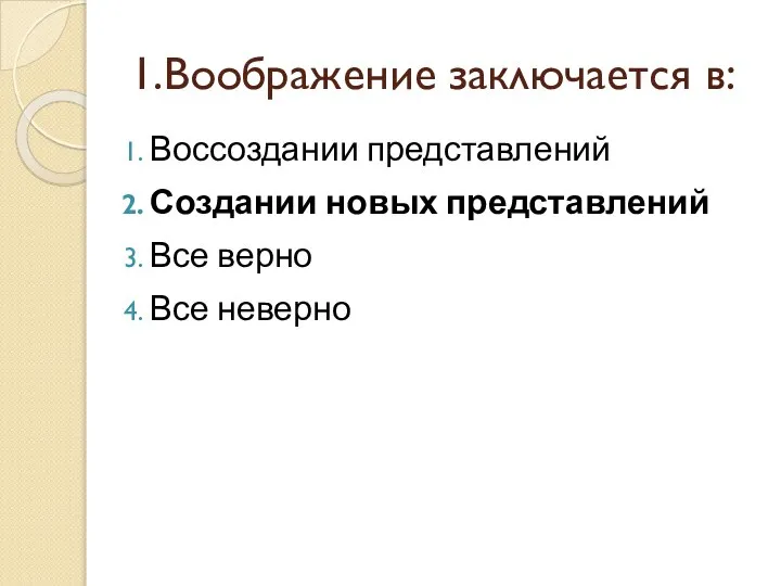 1.Воображение заключается в: Воссоздании представлений Создании новых представлений Все верно Все неверно