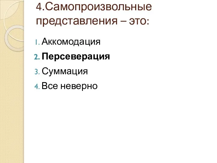 4.Самопроизвольные представления – это: Аккомодация Персеверация Суммация Все неверно