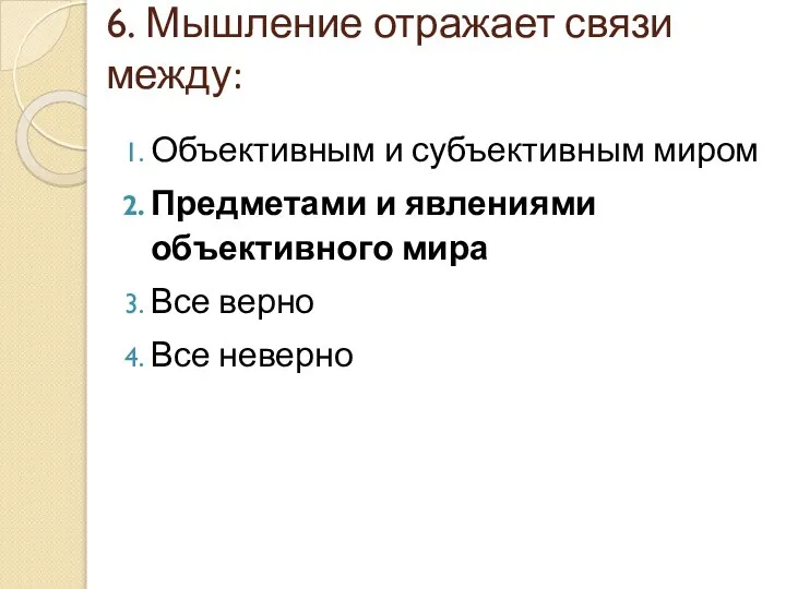 6. Мышление отражает связи между: Объективным и субъективным миром Предметами и