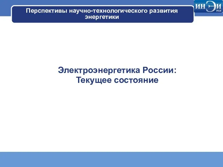 Перспективы научно-технологического развития энергетики Электроэнергетика России: Текущее состояние