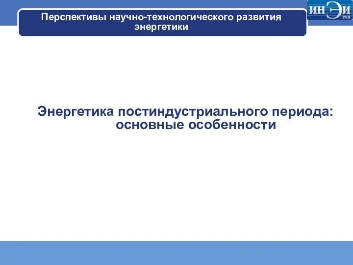 Перспективы научно-технологического развития энергетики Энергетика постиндустриального периода: основные особенности