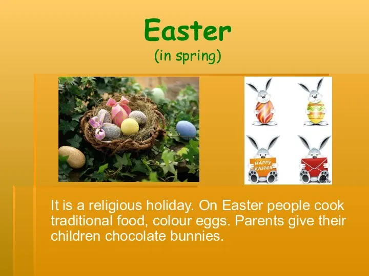 Easter (in spring) It is a religious holiday. On Easter people