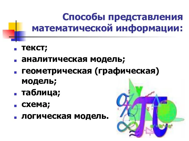 Способы представления математической информации: текст; аналитическая модель; геометрическая (графическая) модель; таблица; схема; логическая модель.