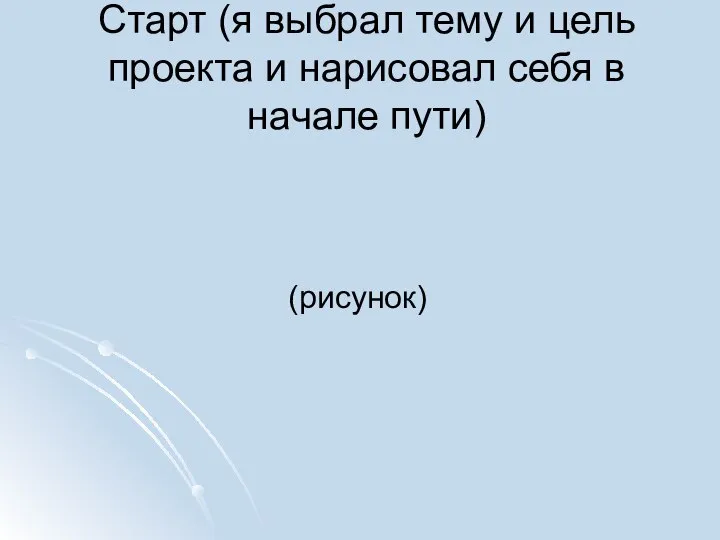 Старт (я выбрал тему и цель проекта и нарисовал себя в начале пути) (рисунок)