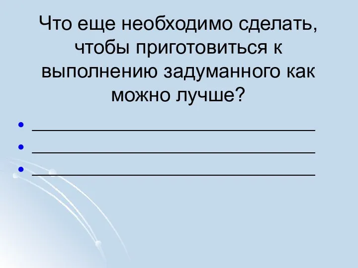 Что еще необходимо сделать, чтобы приготовиться к выполнению задуманного как можно лучше? ________________________________ ________________________________ ________________________________