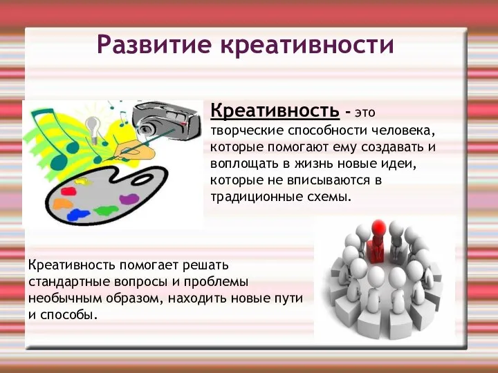 Развитие креативности Креативность - это творческие способности человека, которые помогают ему