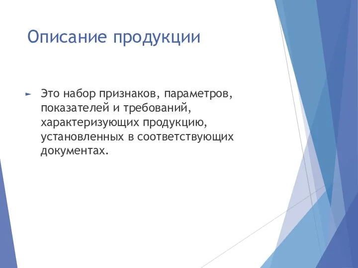 Описание продукции Это набор признаков, параметров, показателей и требований, характеризующих продукцию, установленных в соот­ветствующих документах.