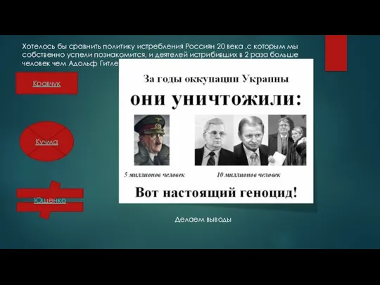 Делаем выводы Кравчук Кучма Ющенко Хотелось бы сравнить политику истребления Россиян