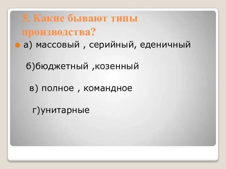 5. Какие бывают типы производства? а) массовый , серийный, еденичный б)бюджетный