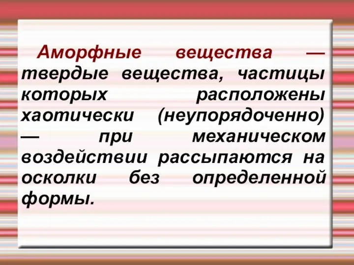 Аморфные вещества — твердые вещества, частицы которых расположены хаотически (неупорядоченно) —