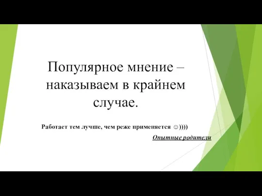 Популярное мнение – наказываем в крайнем случае. Работает тем лучше, чем реже применяется ☺)))) Опытные родители