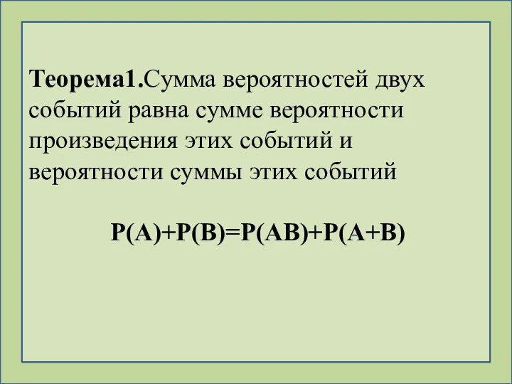 Теорема1.Сумма вероятностей двух событий равна сумме вероятности произведения этих событий и вероятности суммы этих событий P(A)+P(B)=P(AB)+P(A+B)