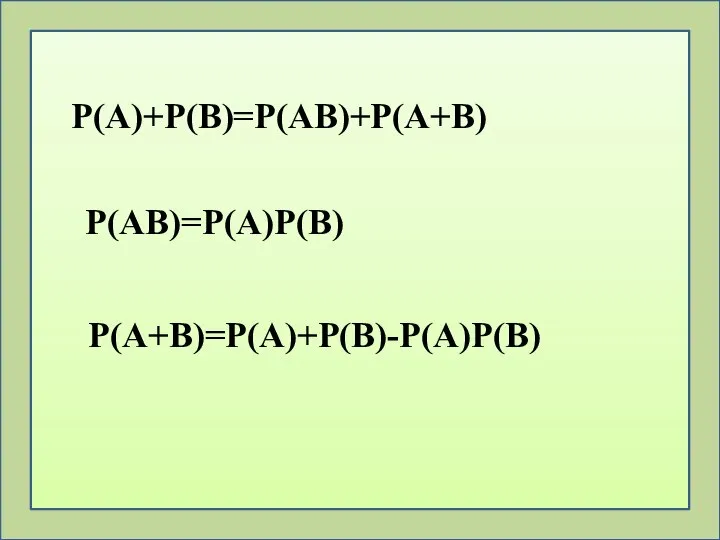 P(A)+P(B)=P(AB)+P(A+B) Р(АВ)=Р(А)Р(В) Р(А+В)=Р(А)+Р(В)-Р(А)Р(В)