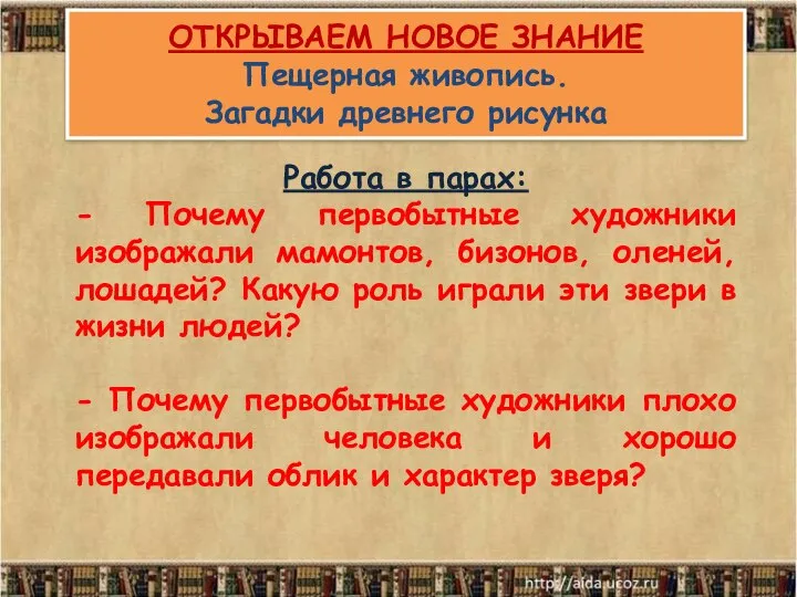 ОТКРЫВАЕМ НОВОЕ ЗНАНИЕ Пещерная живопись. Загадки древнего рисунка Работа в парах: