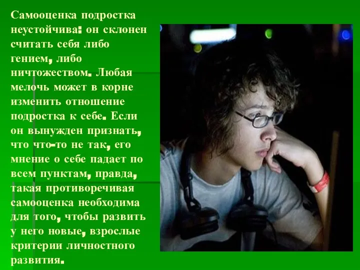 Самооценка подростка неустойчива: он склонен считать себя либо гением, либо ничтожеством.