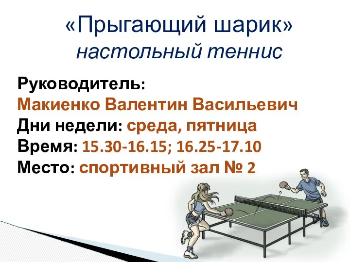 «Прыгающий шарик» настольный теннис Руководитель: Макиенко Валентин Васильевич Дни недели: среда,