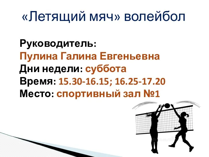 «Летящий мяч» волейбол Руководитель: Пулина Галина Евгеньевна Дни недели: суббота Время:
