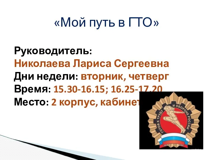 «Мой путь в ГТО» Руководитель: Николаева Лариса Сергеевна Дни недели: вторник,