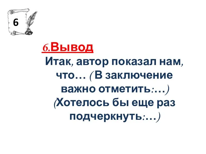 6.Вывод Итак, автор показал нам, что… ( В заключение важно отметить:…)