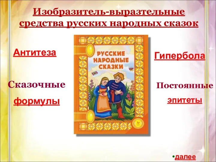 Изобразитель-выразтельные средства русских народных сказок Антитеза Сказочные формулы Гипербола Постоянные эпитеты далее