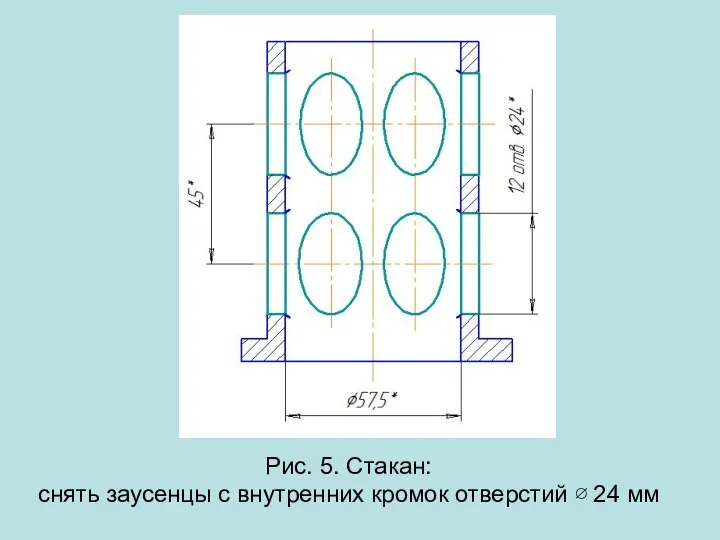 Рис. 5. Стакан: снять заусенцы с внутренних кромок отверстий ∅ 24 мм