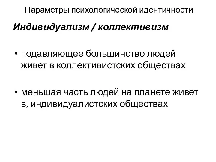 Параметры психологической идентичности Индивидуализм / коллективизм подавляющее большинство людей живет в