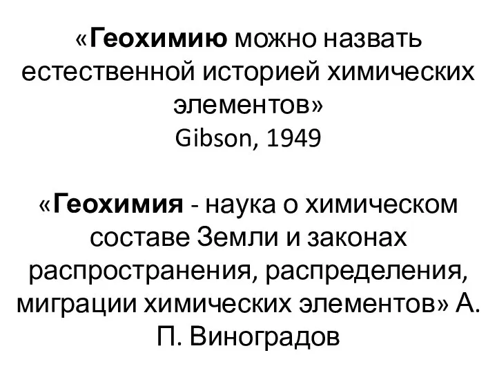 «Геохимию можно назвать естественной историей химических элементов» Gibson, 1949 «Геохимия -