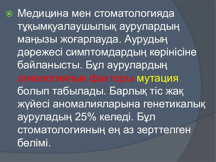 Медицина мен стоматологияда тұқымқуалаушылық аурулардың маңызы жоғарлауда. Аурудың дәрежесі симптомдардың көрінісіне