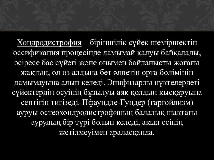 Хондродистрофия – біріншілік сүйек шеміршектің оссификация процесінде дамымай қалуы байқалады, әсіресе