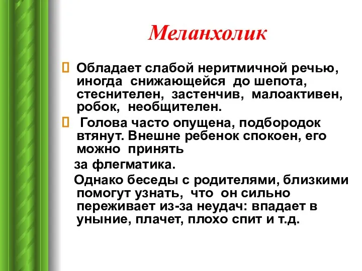 Меланхолик Обладает слабой неритмичной речью, иногда снижающейся до шепота, стеснителен, застенчив,