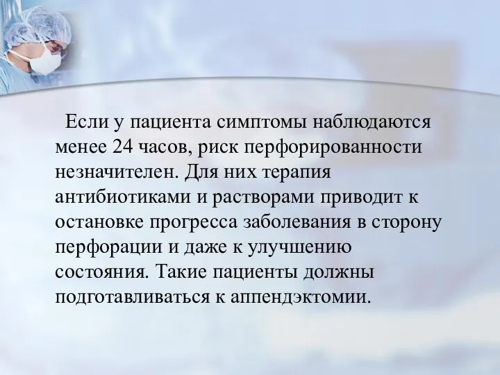 Если у пациента симптомы наблюдаются менее 24 часов, риск перфорированности незначителен.